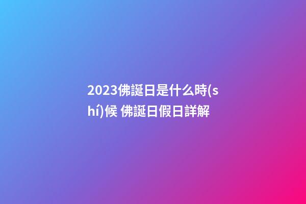 2023佛誕日是什么時(shí)候 佛誕日假日詳解